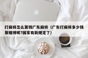 打麻将怎么算钱广东麻将（广东打麻将多少钱算赌博呢?国家有新规定了）
