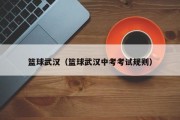 篮球武汉（篮球武汉中考考试规则）
