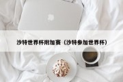 沙特世界杯附加赛（沙特参加世界杯）