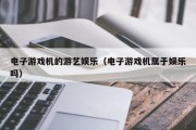 电子游戏机的游艺娱乐（电子游戏机属于娱乐吗）