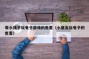 带小孩子玩电子游戏的危害（小朋友玩电子的危害）