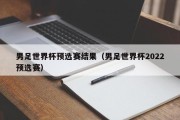 男足世界杯预选赛结果（男足世界杯2022预选赛）