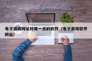 电子游戏网址好用一点的软件（电子游戏软件网站）