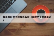 我喜欢玩电子游戏怎么说（喜欢电子游戏英语）