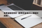 世界篮联世界杯（世界杯篮球2021赛程时间表）
