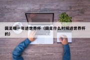 国足哪一年进世界杯（国足什么时候进世界杯的）