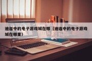 迪迦中的电子游戏城在哪（迪迦中的电子游戏城在哪里）