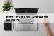 19世界杯男篮抽签视频（2019男篮世界杯抽签仪式）