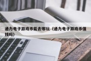 通力电子游戏币能去哪玩（通力电子游戏币值钱吗）