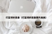打篮球的装备（打篮球的装备图片画画）