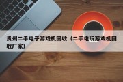贵州二手电子游戏机回收（二手电玩游戏机回收厂家）