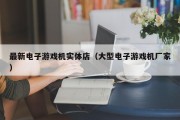 最新电子游戏机实体店（大型电子游戏机厂家）