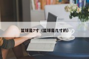 篮球是7寸（篮球是几寸的）