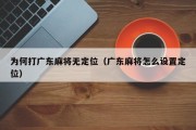 为何打广东麻将无定位（广东麻将怎么设置定位）