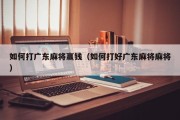 如何打广东麻将赢钱（如何打好广东麻将麻将）