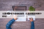 儿童拼图电子游戏机推荐（儿童拼图游戏哪个好玩）