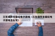 三年级作文偷玩电子游戏（三年级作文偷玩电子游戏怎么写）