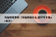 马加特世界杯（马加特怕什么,他们又不是ac米兰）