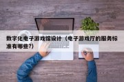 数字化电子游戏馆设计（电子游戏厅的服务标准有哪些?）
