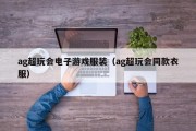 ag超玩会电子游戏服装（ag超玩会同款衣服）
