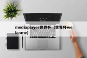mediaplayer世界杯（世界杯welcome）