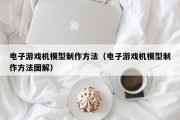 电子游戏机模型制作方法（电子游戏机模型制作方法图解）