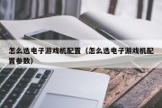 怎么选电子游戏机配置（怎么选电子游戏机配置参数）