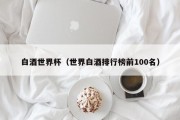白酒世界杯（世界白酒排行榜前100名）