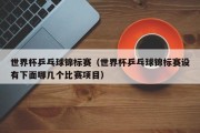 世界杯乒乓球锦标赛（世界杯乒乓球锦标赛设有下面哪几个比赛项目）